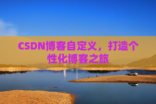 CSDN博客自定义，打造个性化博客之旅
