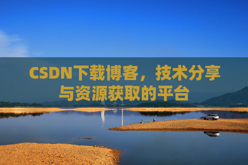 CSDN下载博客,技术分享与资源获取的平台