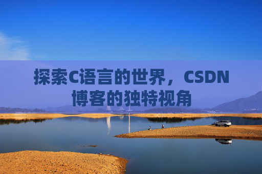 探索C语言的世界，CSDN博客的独特视角